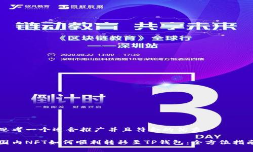 思考一个适合推广并且符合的优秀

国内NFT如何顺利转移至TP钱包：全方位指南