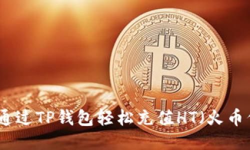 如何通过TP钱包轻松充值HT（火币代币）