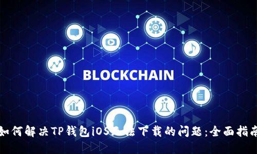 如何解决TP钱包iOS无法下载的问题：全面指南