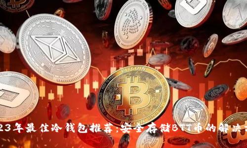 2023年最佳冷钱包推荐：安全存储BTT币的解决方案