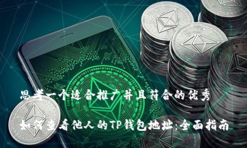 思考一个适合推广并且符合的优秀

如何查看他人的TP钱包地址：全面指南