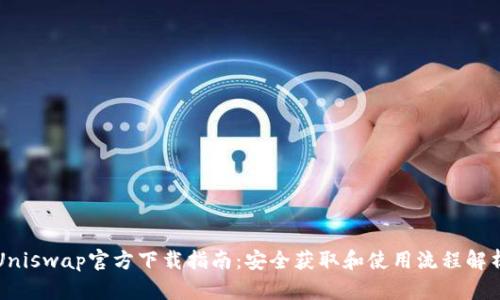 Uniswap官方下载指南：安全获取和使用流程解析