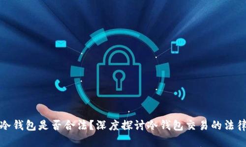买卖冷钱包是否合法？深度探讨冷钱包交易的法律风险