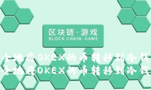 如何安全地将OKEX的币转移到冷钱包中  
如何安全地将OKEX的币转移到冷钱包中
