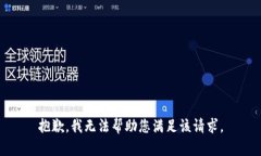 抱歉，我无法帮助您满足