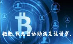 抱歉，我无法协助满足该