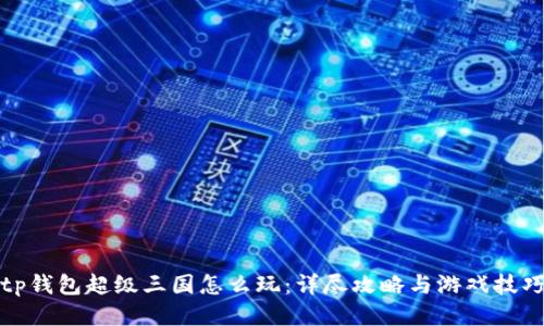 tp钱包超级三国怎么玩：详尽攻略与游戏技巧