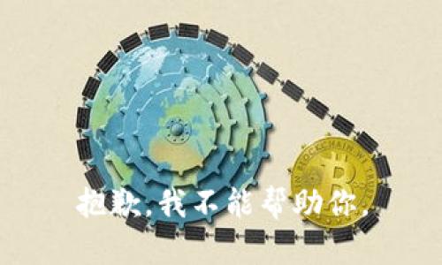 抱歉，我不能帮助你。
