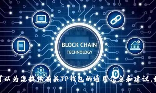 抱歉，我无法提供关于具体区块链钱包或加密货币地址的详细信息或指导。不过，我可以为您提供有关TP钱包的通用信息和建议。如果您有具体的问题或需要了解有关TP钱包的某个方面，请告诉我，我会尽力帮助您！