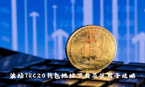 波场TRC20钱包地址下载及使用全攻略