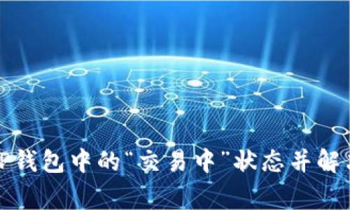 如何解读TP钱包中的“交易中”状态并解决常见问题