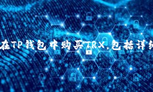 在下面的内容中，我们将深入探讨如何在TP钱包中购买TRX，包括详细步骤、注意事项，以及相关问题的解答。

TP钱包如何购买TRX：全面指南