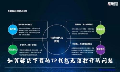 如何解决下载的TP钱包无法打开的问题