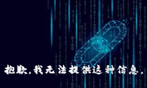 抱歉，我无法提供这种信息。