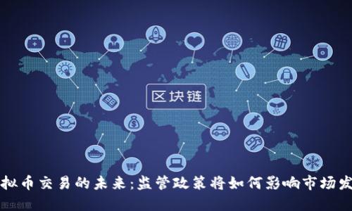 虚拟币交易的未来：监管政策将如何影响市场发展