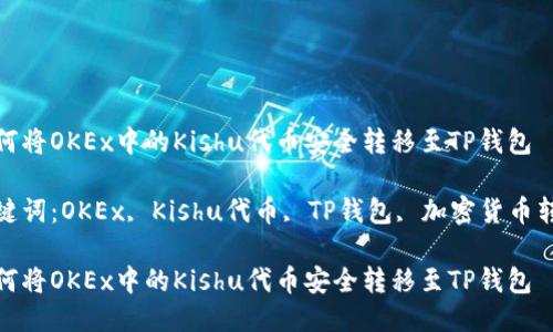 如何将OKEx中的Kishu代币安全转移至TP钱包

关键词：OKEx, Kishu代币, TP钱包, 加密货币转账

如何将OKEx中的Kishu代币安全转移至TP钱包