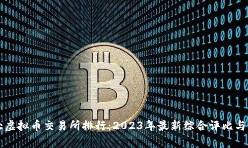 十大虚拟币交易所排行：2023年最新综合评比与分析