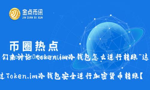 好的，我们来讨论“token.im冷钱包怎么进行转账”这一主题。

如何通过Token.im冷钱包安全进行加密货币转账？