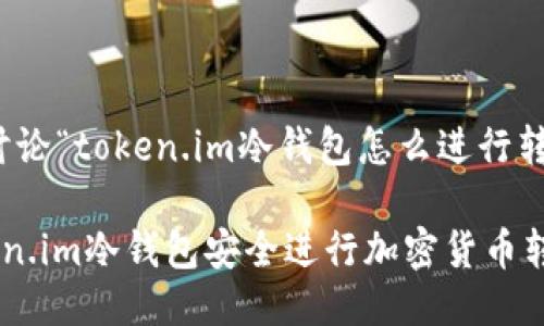 好的，我们来讨论“token.im冷钱包怎么进行转账”这一主题。

如何通过Token.im冷钱包安全进行加密货币转账？