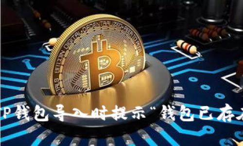 如何解决TP钱包导入时提示“钱包已存在”的问题？