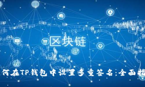 如何在TP钱包中设置多重签名：全面指南