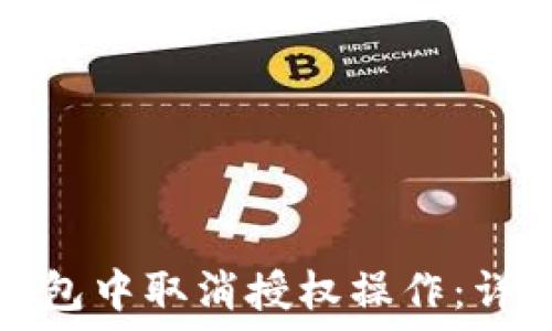  
如何在TP钱包中取消授权操作：详细视频教程