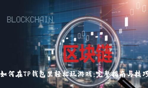 如何在TP钱包里轻松玩游戏：完整指南与技巧