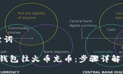 思考和关键词

 如何用冷钱包往火币充币：步骤详解与注意事项