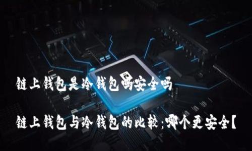 链上钱包是冷钱包吗安全吗

链上钱包与冷钱包的比较：哪个更安全？
