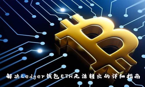 解决Ledger钱包ETH无法转出的详细指南