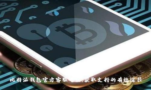 比特派钱包官方客服电话：获取支持的有效途径