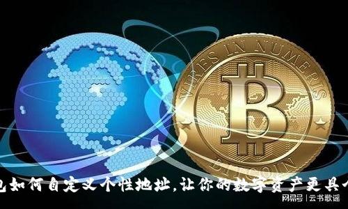 :
tp钱包如何自定义个性地址，让你的数字资产更具个性化