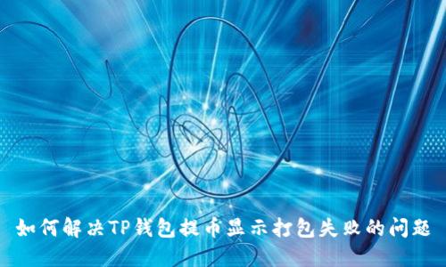 如何解决TP钱包提币显示打包失败的问题