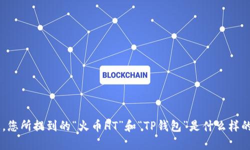 您输入的内容似乎不完整或不太明确，请提供更多细节，以便我能够更好地帮助您。您所提到的“火币HT”和“TP钱包”是什么样的内容？是否希望讨论它们的关系、使用方法、市场影响等？请您提供更多信息，谢谢！