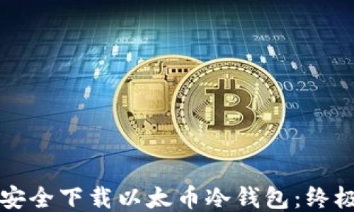
如何安全下载以太币冷钱包：终极指南