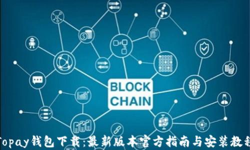 
Topay钱包下载：最新版本官方指南与安装教程