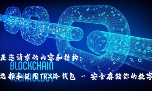 以下是您请求的内容和结构：

如何选择和使用TRX冷钱包 - 安全存储你的数字资产