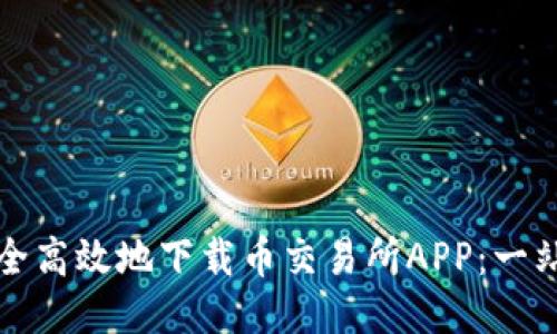 如何安全高效地下载币交易所APP：一站式指南