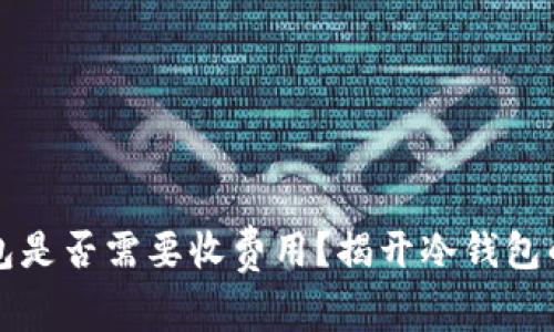 冷钱包是否需要收费用？揭开冷钱包的真相