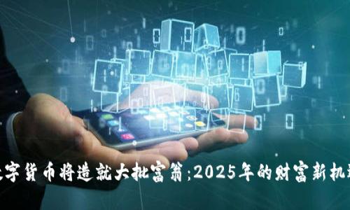 数字货币将造就大批富翁：2025年的财富新机遇