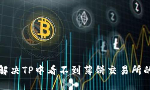 如何解决TP中看不到薄饼交易所的问题