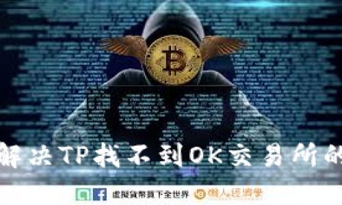 如何解决TP找不到OK交易所的难题